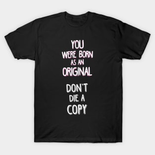 YOU WERE BORN AS AN ORIGINAL. DON'T DIE A COPY. T-Shirt